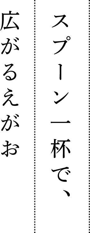 スプーン一杯で、広がるえがお